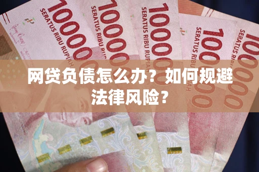 武汉网贷负债怎么办？如何规避法律风险？