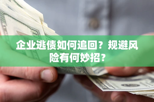 武汉企业逃债如何追回？规避风险有何妙招？