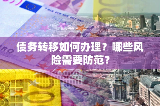 武汉债务转移如何办理？哪些风险需要防范？