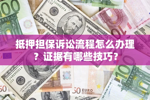 武汉抵押担保诉讼流程怎么办理？证据有哪些技巧？