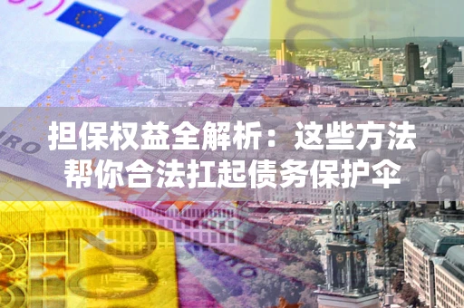 武汉担保权益全解析：这些方法帮你合法扛起债务保护伞