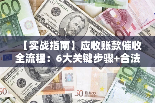 武汉【实战指南】应收账款催收全流程：6大关键步骤+合法回款技巧