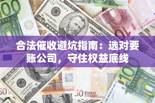 武汉合法催收避坑指南：选对要账公司，守住权益底线