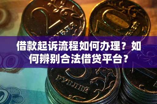武汉借款起诉流程如何办理？如何辨别合法借贷平台？
