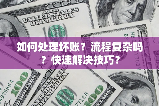 武汉如何处理坏账？流程复杂吗？快速解决技巧？