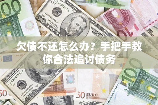 武汉欠债不还怎么办？手把手教你合法追讨债务