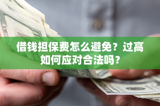 武汉借钱担保费怎么避免？过高如何应对合法吗？
