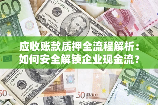 武汉应收账款质押全流程解析：如何安全解锁企业现金流？
