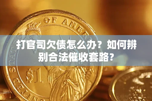 武汉打官司欠债怎么办？如何辨别合法催收套路？
