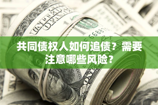 武汉共同债权人如何追债？需要注意哪些风险？
