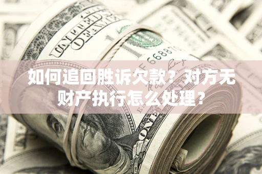 武汉如何追回胜诉欠款？对方无财产执行怎么处理？