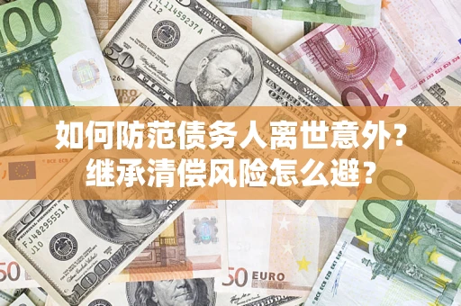 武汉如何防范债务人离世意外？继承清偿风险怎么避？