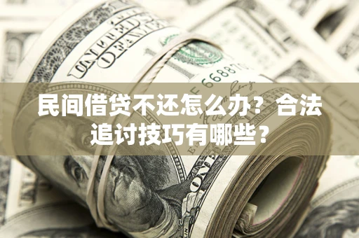 武汉民间借贷不还怎么办？合法追讨技巧有哪些？