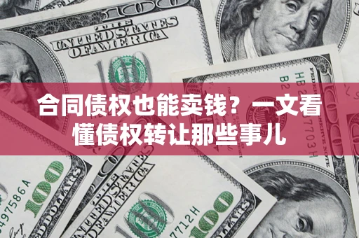 武汉合同债权也能卖钱？一文看懂债权转让那些事儿