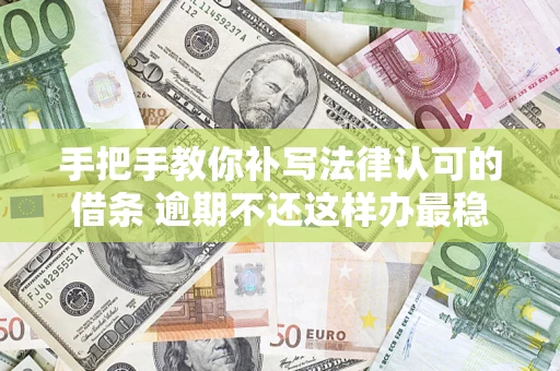 武汉手把手教你补写法律认可的借条 逾期不还这样办最稳妥