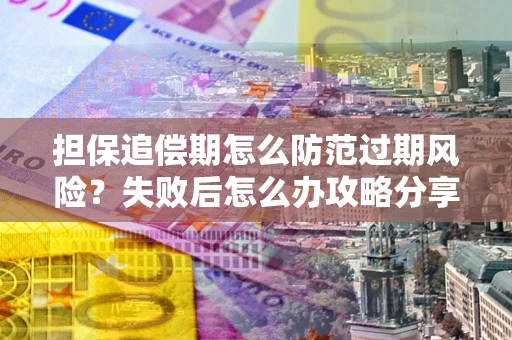 武汉担保追偿期怎么防范过期风险？失败后怎么办攻略分享