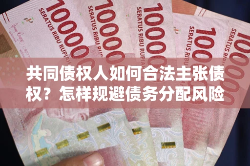 武汉共同债权人如何合法主张债权？怎样规避债务分配风险？