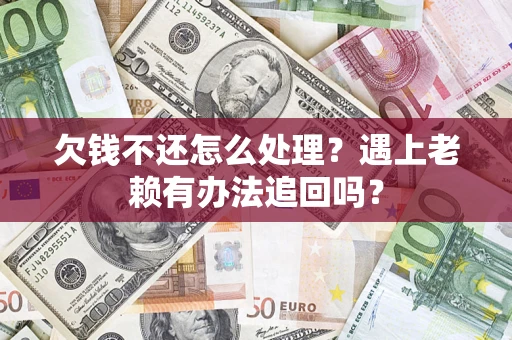 武汉欠钱不还怎么处理？遇上老赖有办法追回吗？