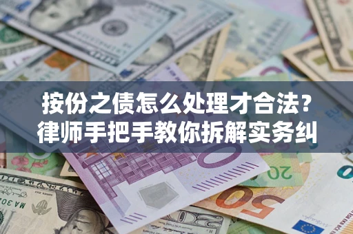 武汉按份之债怎么处理才合法？律师手把手教你拆解实务纠纷