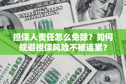 武汉担保人责任怎么免除？如何规避担保风险不被连累？