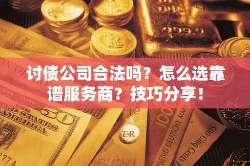 武汉讨债公司合法吗？怎么选靠谱服务商？技巧分享！