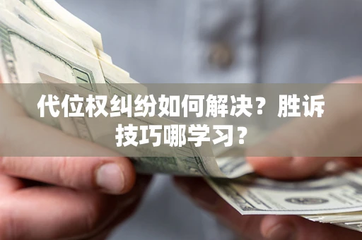 武汉代位权纠纷如何解决？胜诉技巧哪学习？