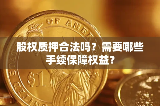 武汉股权质押合法吗？需要哪些手续保障权益？