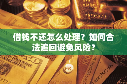 武汉借钱不还怎么处理？如何合法追回避免风险？