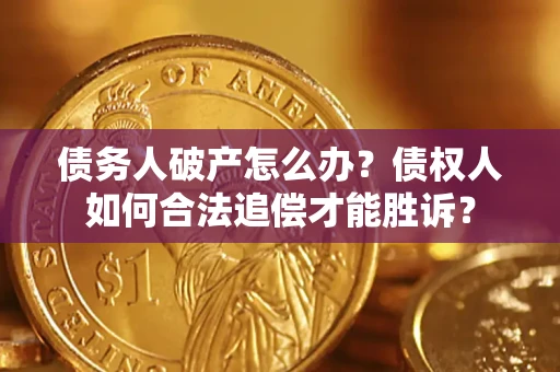 武汉债务人破产怎么办？债权人如何合法追偿才能胜诉？