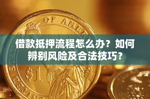 武汉借款抵押流程怎么办？如何辨别风险及合法技巧？