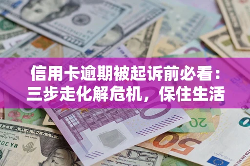武汉信用卡逾期被起诉前必看：三步走化解危机，保住生活尊严