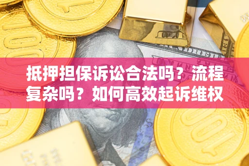 武汉抵押担保诉讼合法吗？流程复杂吗？如何高效起诉维权？