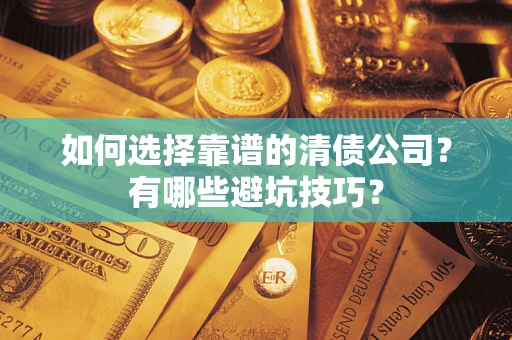武汉如何选择靠谱的清债公司？有哪些避坑技巧？