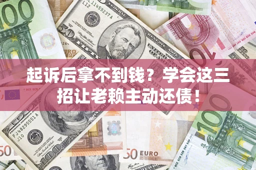 武汉起诉后拿不到钱？学会这三招让老赖主动还债！