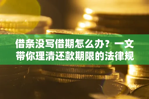 武汉借条没写借期怎么办？一文带你理清还款期限的法律规则