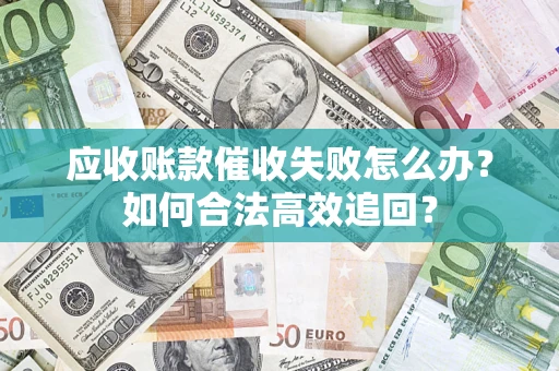 武汉应收账款催收失败怎么办？如何合法高效追回？