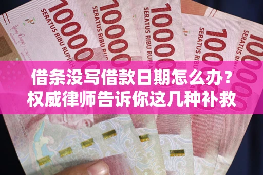 武汉借条没写借款日期怎么办？权威律师告诉你这几种补救方法！