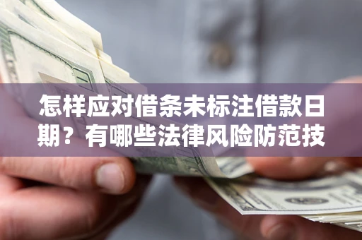 武汉怎样应对借条未标注借款日期？有哪些法律风险防范技巧？