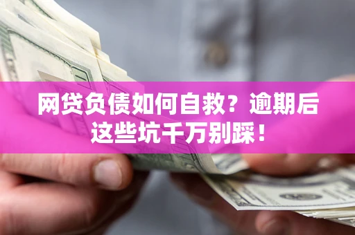 武汉网贷负债如何自救？逾期后这些坑千万别踩！