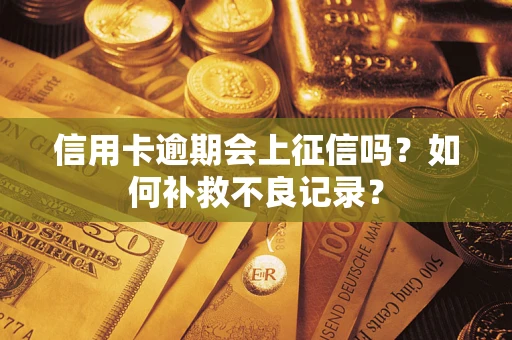 武汉信用卡逾期会上征信吗？如何补救不良记录？