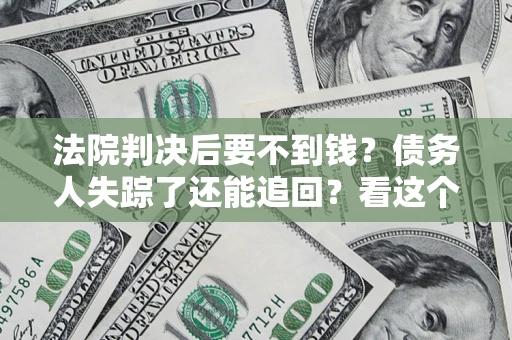 武汉法院判决后要不到钱？债务人失踪了还能追回？看这个方法！