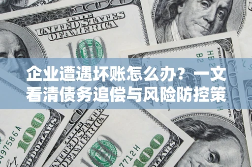 武汉企业遭遇坏账怎么办？一文看清债务追偿与风险防控策略