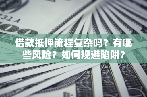 武汉借款抵押流程复杂吗？有哪些风险？如何规避陷阱？