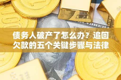 武汉债务人破产了怎么办？追回欠款的五个关键步骤与法律策略