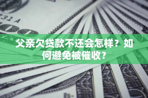 武汉父亲欠贷款不还会怎样？如何避免被催收？