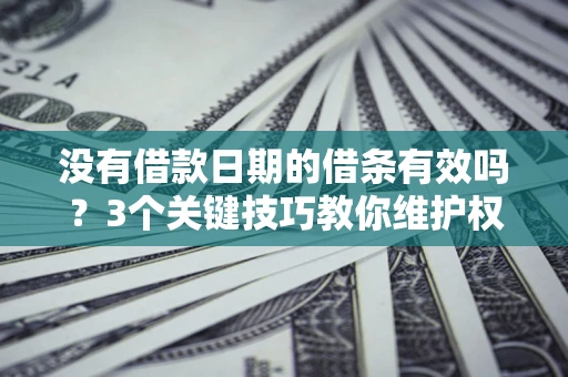 武汉没有借款日期的借条有效吗？3个关键技巧教你维护权益