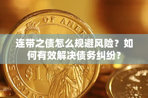 武汉连带之债怎么规避风险？如何有效解决债务纠纷？