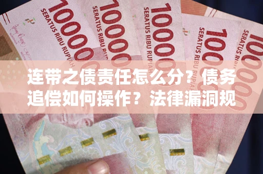 武汉连带之债责任怎么分？债务追偿如何操作？法律漏洞规避指南