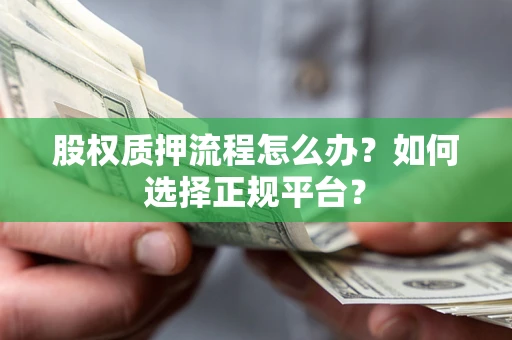 武汉股权质押流程怎么办？如何选择正规平台？