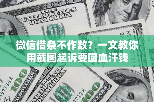 武汉微信借条不作数？一文教你用截图起诉要回血汗钱